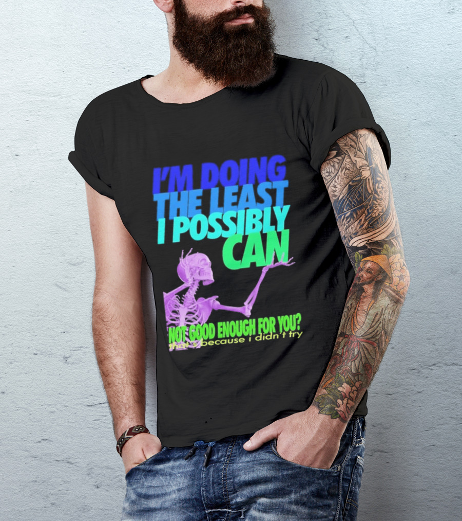 I'm Doing The Least I Possibly Can Hot Good Enough For You Skeleton T-Shirt