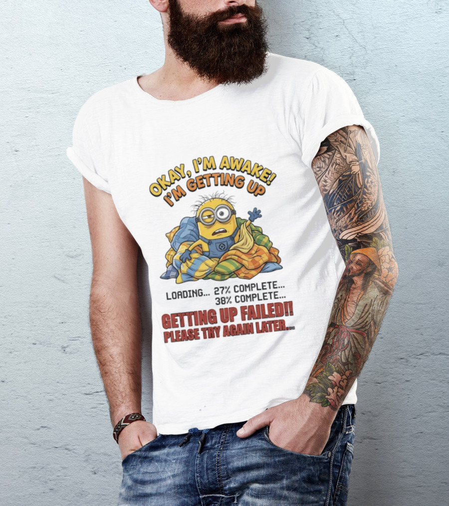 Okay I'm Awake I'm Getting Up Loading Getting Up Failed Please Try Again Later Minion T-Shirt
