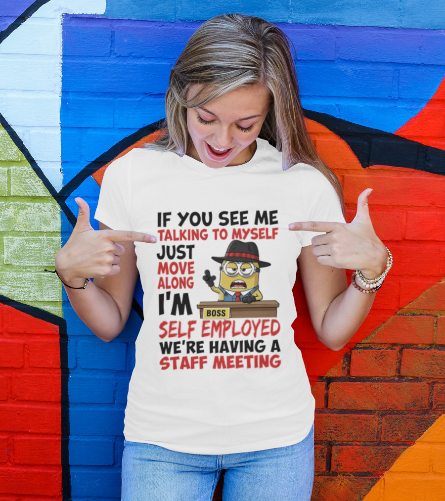 Boss Minions If You See Me Talking To Myself Just Move Along I'm Self Employed We're Having A Staff Meeting T-Shirt