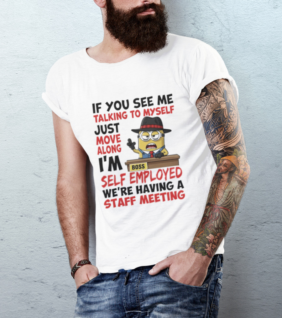 Boss Minions If You See Me Talking To Myself Just Move Along I'm Self Employed We're Having A Staff Meeting T-Shirt