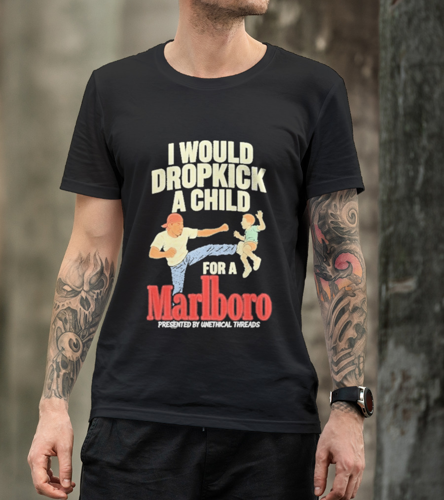 I Would Dropkick A Child For A Marlboro Presented By Unethical Threads T-Shirt
