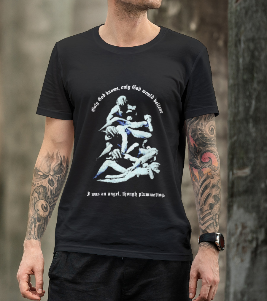 Only God Knows Only God Would Believe I Was An Angel Though Plumeting T-Shirt
