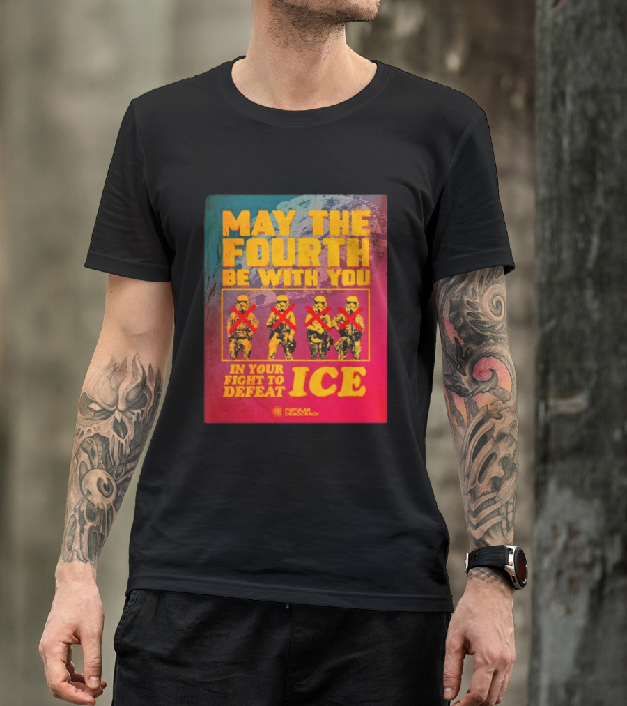 May The Fourth Be With You In Your Fight To Defeat ICE Popular Democracy T-Shirt