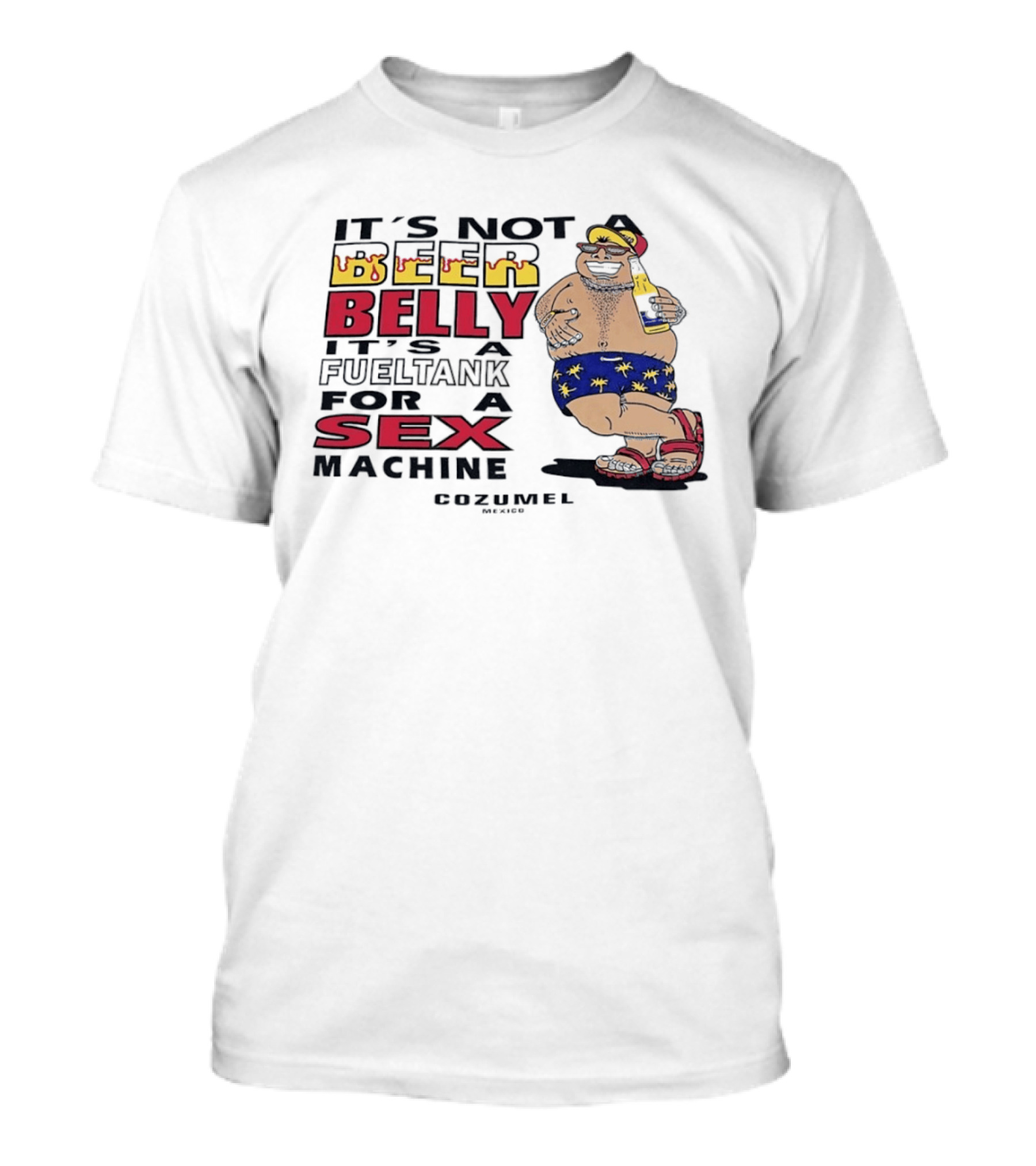 It's Not A Beer Belly It's A Fuel Tank For A Sex Machine Cozumel Mexico T-Shirt