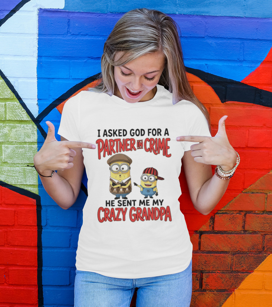 Minions I Asked God For A Partner In Crime He Sent Me My Crazy Grandpa T-Shirt
