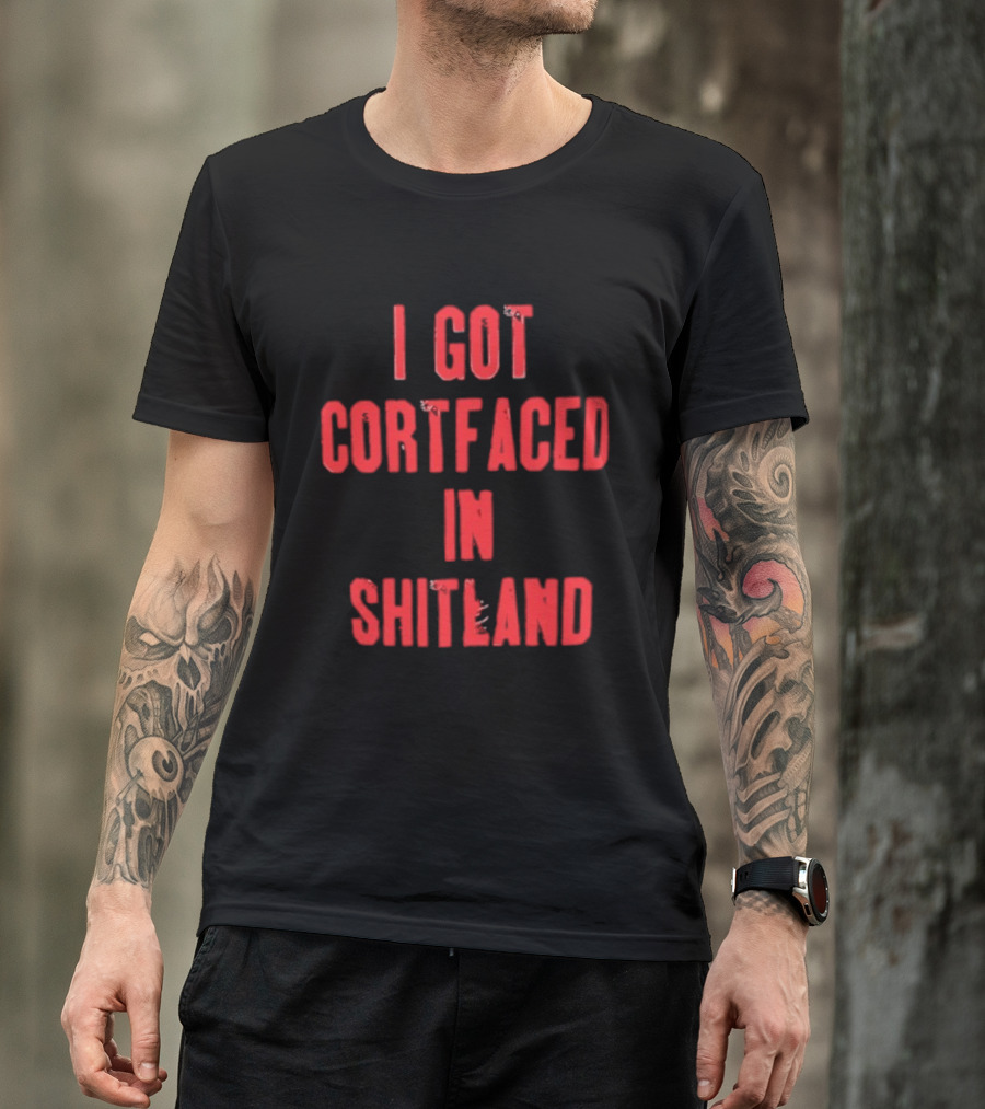 I Got Cortfaced In Shitland T-Shirt