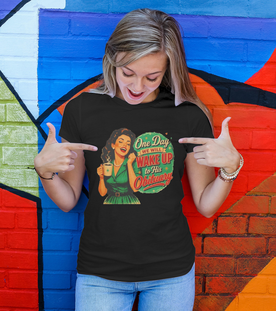 One Day We Will Wake Up To His Obituary Retro Happy Woman T-Shirt