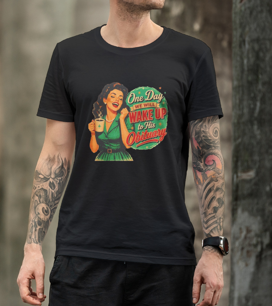 One Day We Will Wake Up To His Obituary Retro Happy Woman T-Shirt