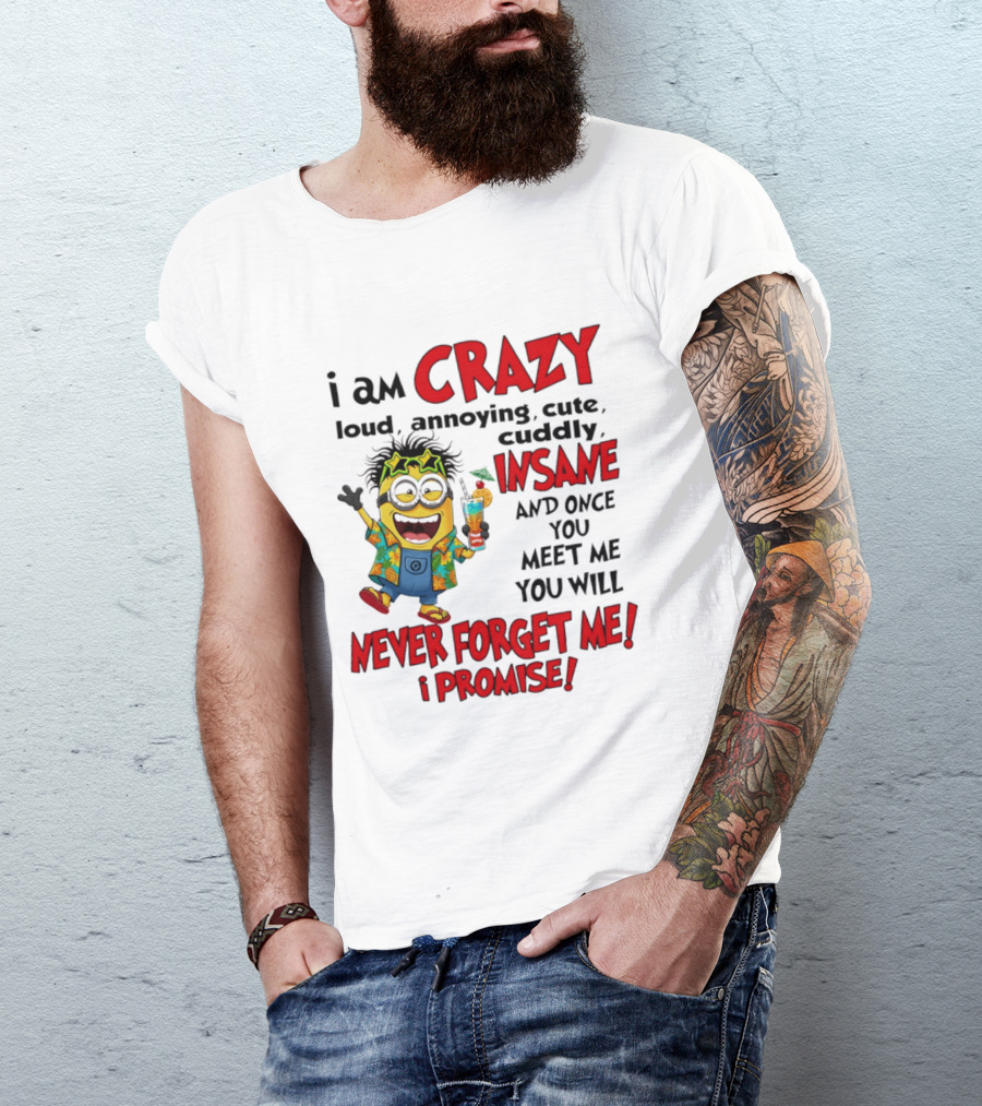 I Am Crazy Loud Annoying Cute Cuddly Insane Once You Meet Me Never Forget Promise T-Shirt