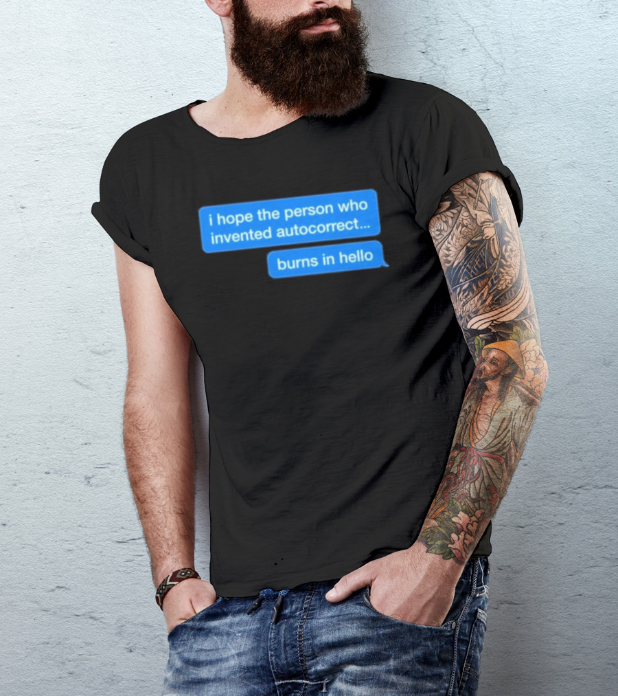 I Hope The Person Who Invented Autocorrect Burns In Hello T-Shirt