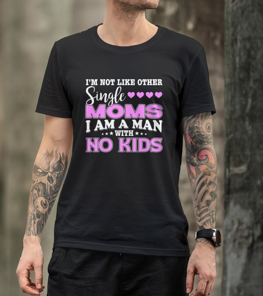 I'm Not Like Other Single Moms I Am A Man With No Kids T-Shirt