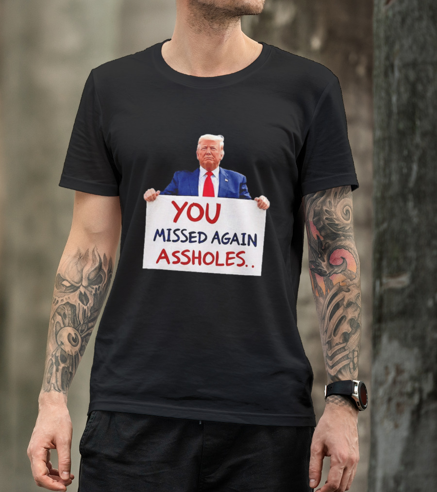 You Missed Again Assholes Trump Sign T-Shirt