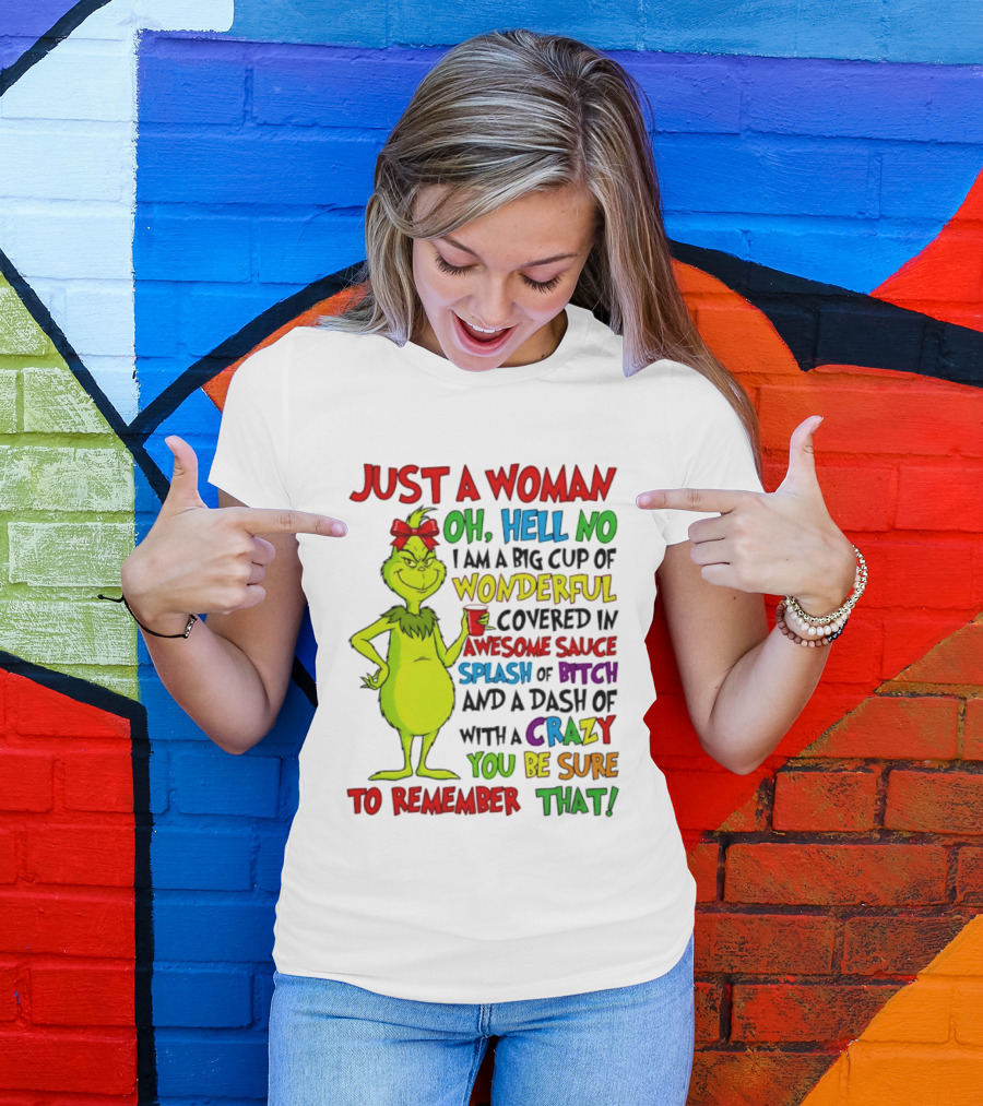 Grinch Just A Woman Oh Hell No I Am A Big Cup Of Wonderful Covered In Awesome Sauce Splash Of Bitch Dash Of Crazy Be Sure To Remember That T-Shirt