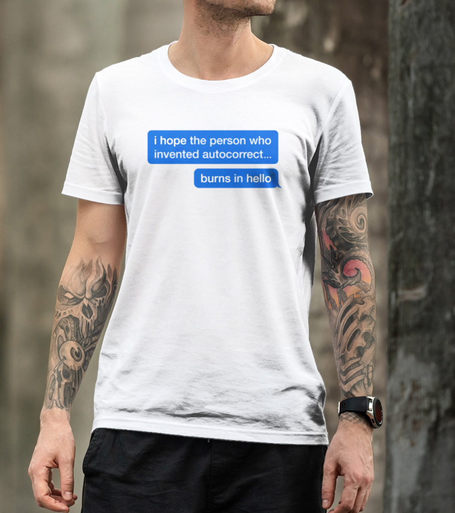 I Hope The Person Who Invented Autocorrect Burns In Hello T-Shirt