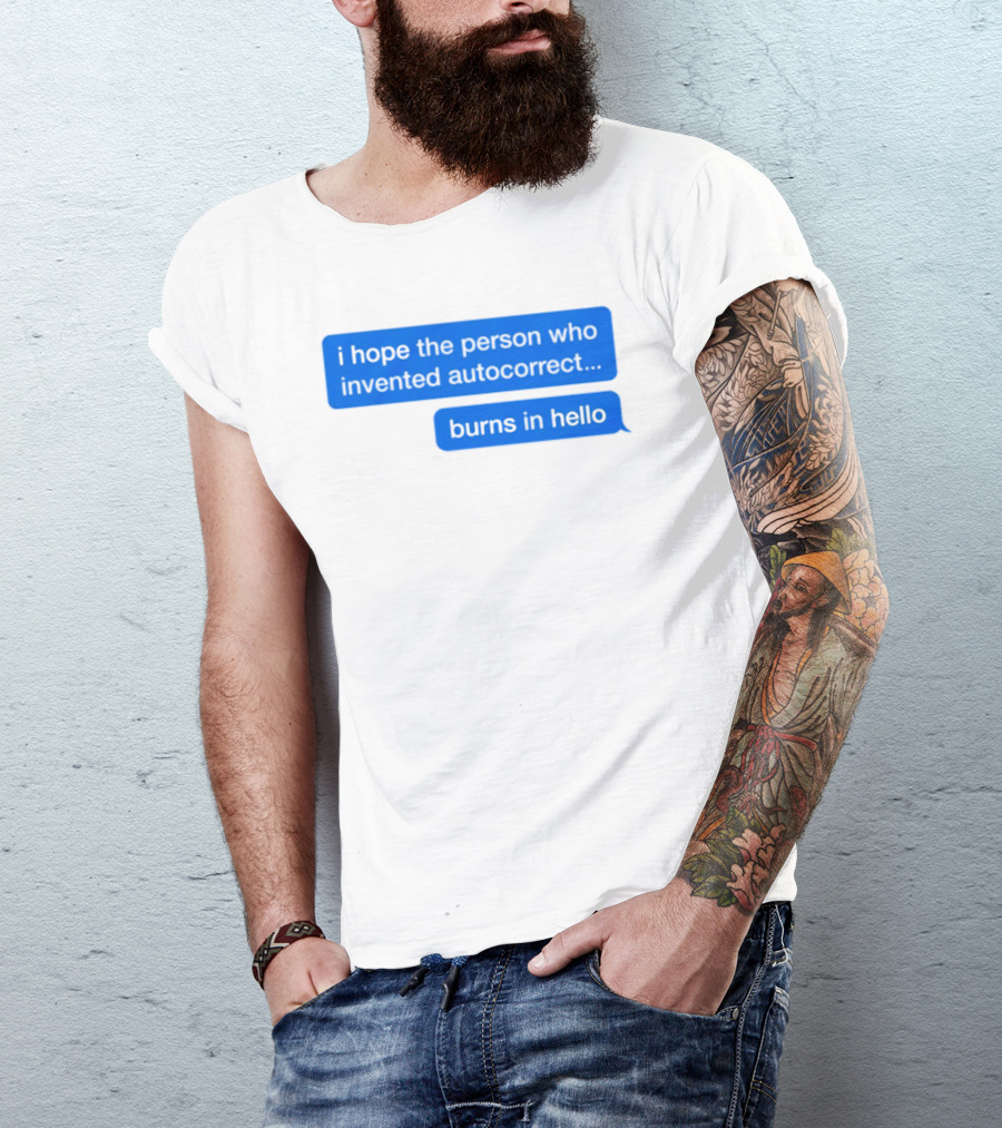 I Hope The Person Who Invented Autocorrect Burns In Hello T-Shirt