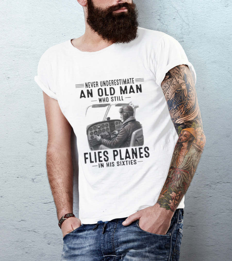 Never Underestimate An Old Man Who Still Flies Planes In His Sixties T-Shirt