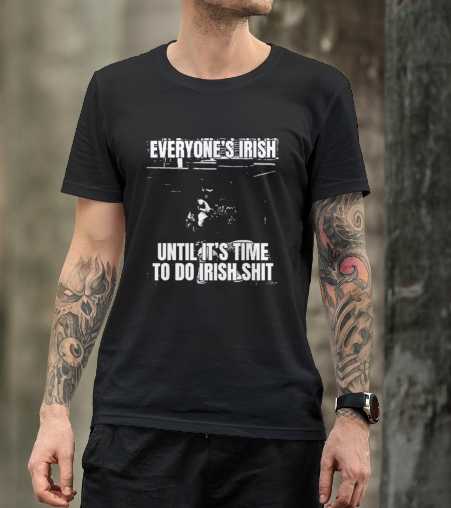 Everyone's Irish Until It's Time To Do Irish Shit Funny St. Patrick's Day T-Shirt