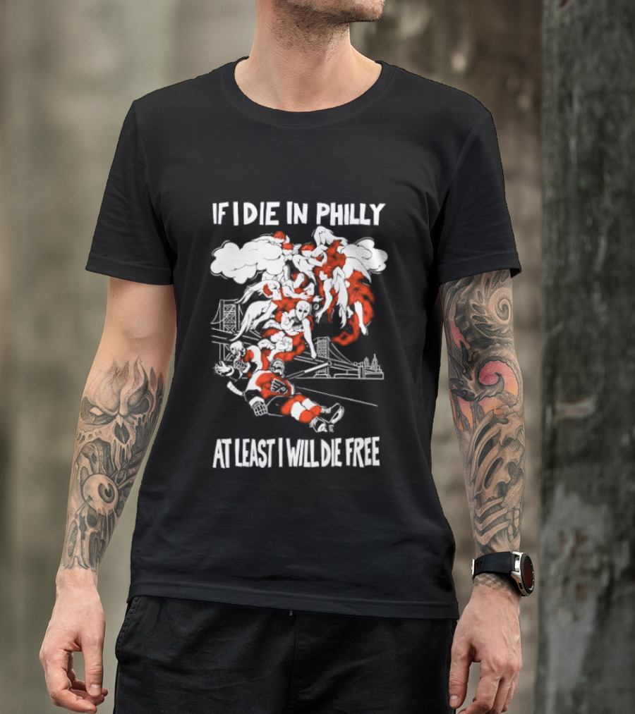 Philadelphia Flyers If I Die In Philly At Least I Will Die Free Hockey Spirit T-Shirt