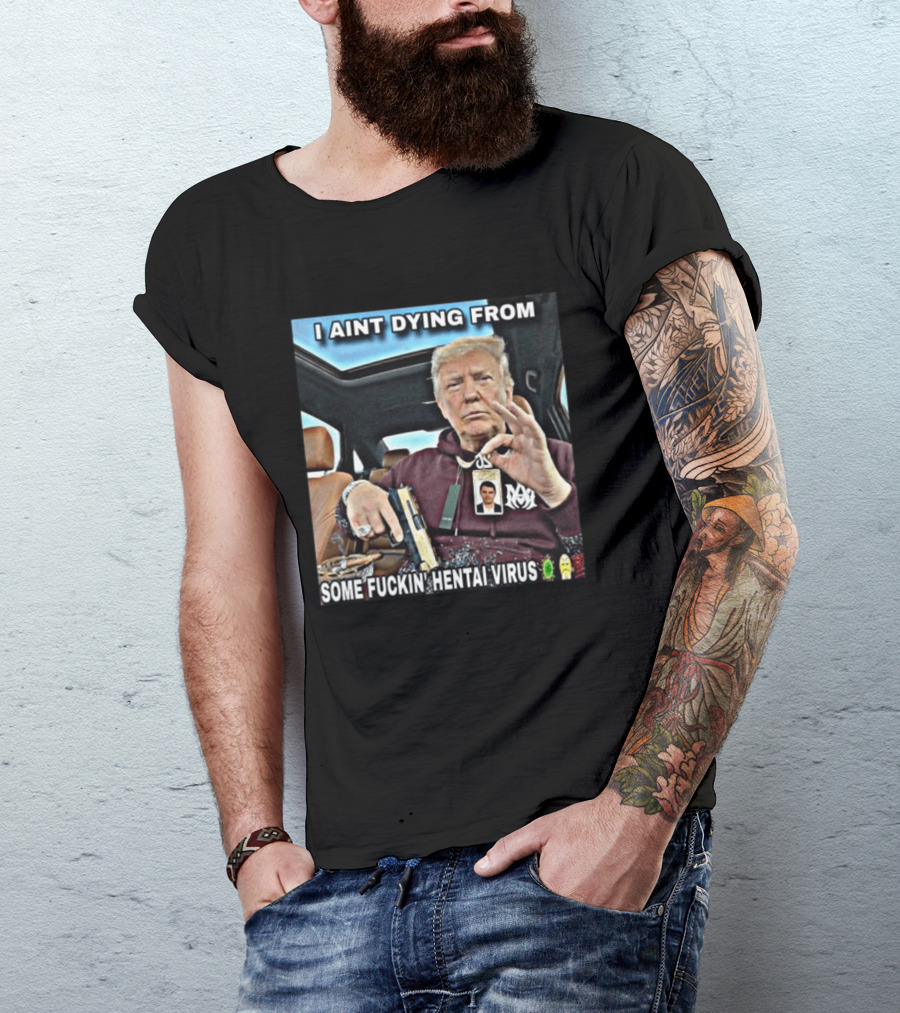 I Aint Dying From Some Fuckin Hentai Virus Trump Gun Pandemic Reaction Humor T-Shirt