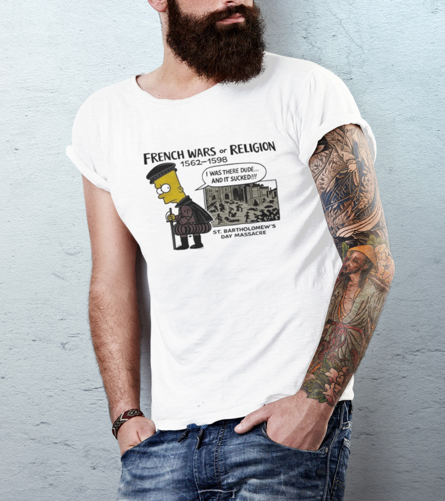 Bart Simpson French Wars Of Religion 1562 1598 St. Bartholomew's Day Massacre I Was There Dude And It Sucked T-Shirt