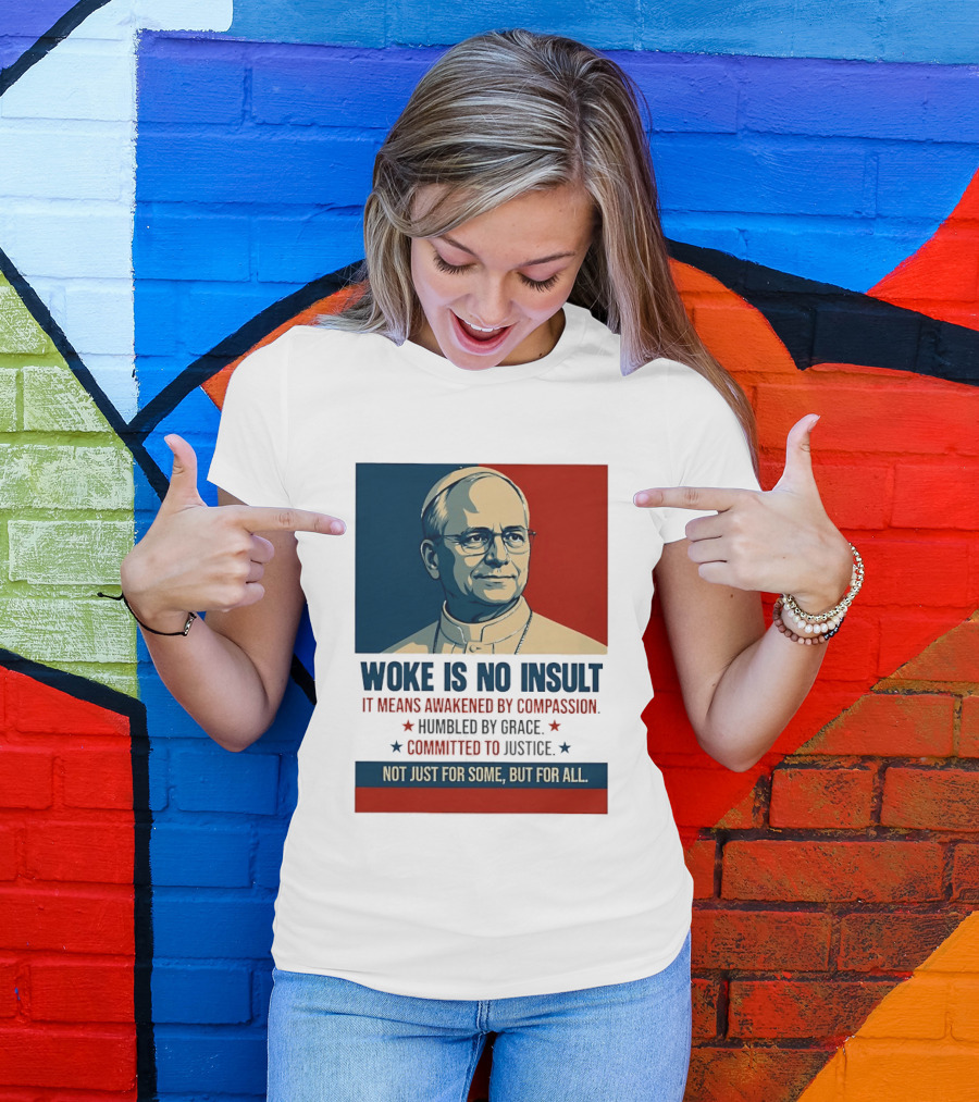 Leo XIV Woke Is No Insult Awakened By Compassion Humbled By Grace Committed To Justice Not Just For Some But For All T-Shirt
