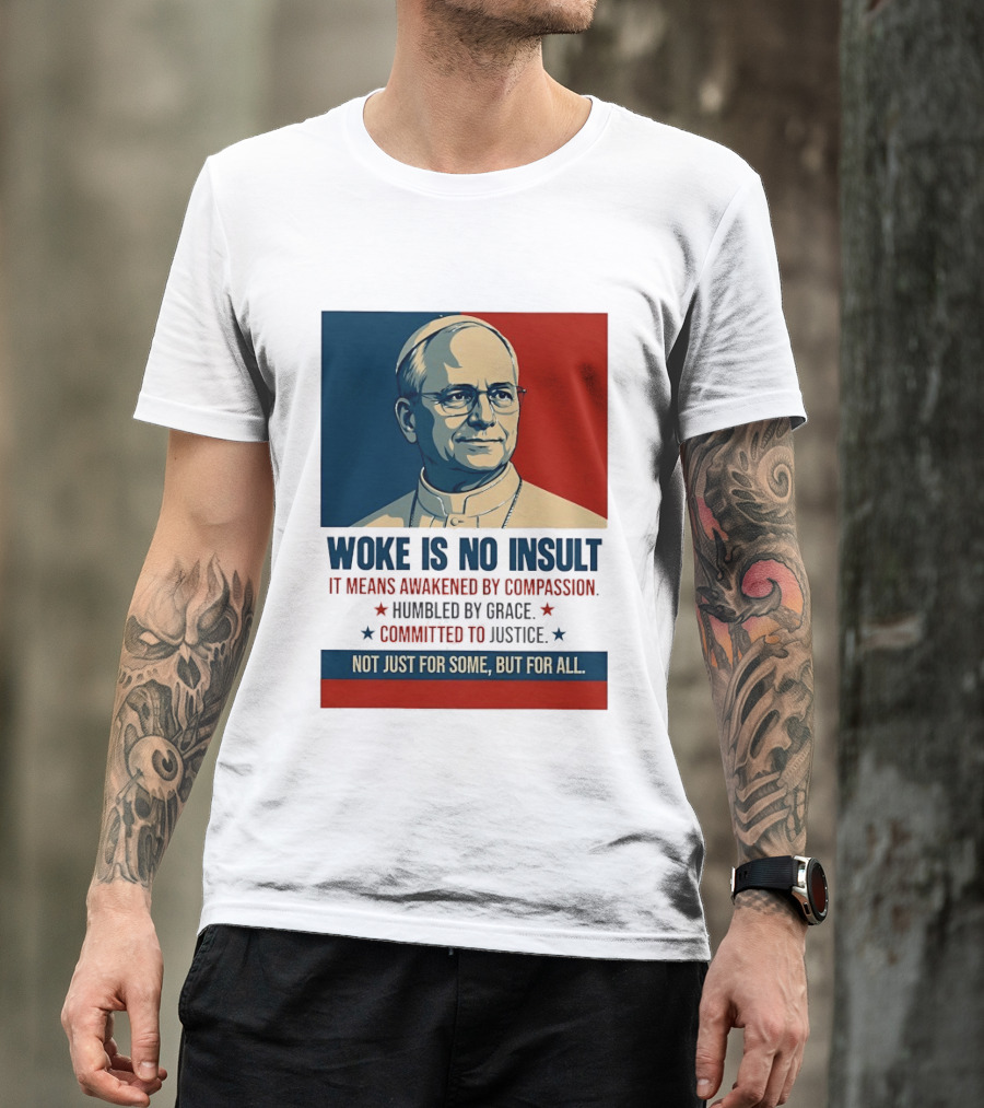 Leo XIV Woke Is No Insult Awakened By Compassion Humbled By Grace Committed To Justice Not Just For Some But For All T-Shirt