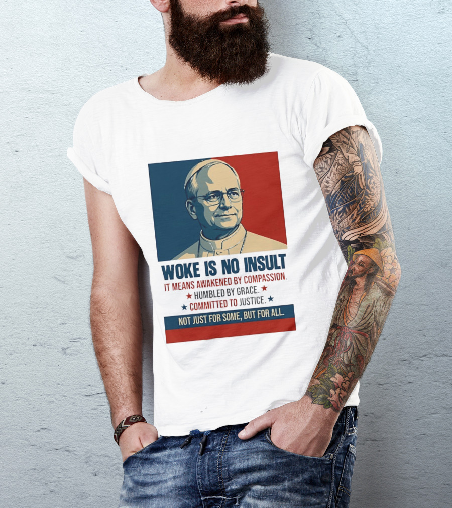 Leo XIV Woke Is No Insult Awakened By Compassion Humbled By Grace Committed To Justice Not Just For Some But For All T-Shirt