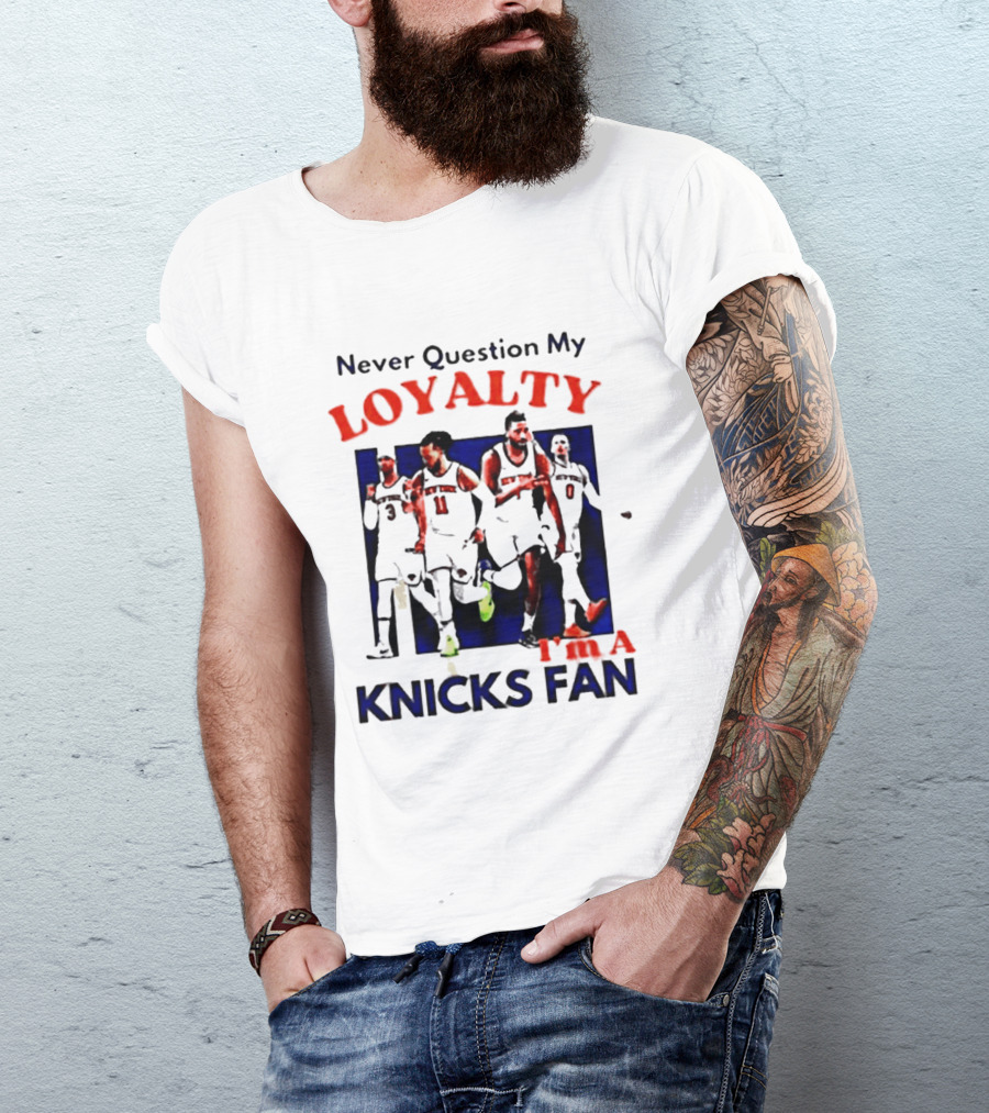 Never Question My Loyalty I'm A Knicks Fan T-Shirt