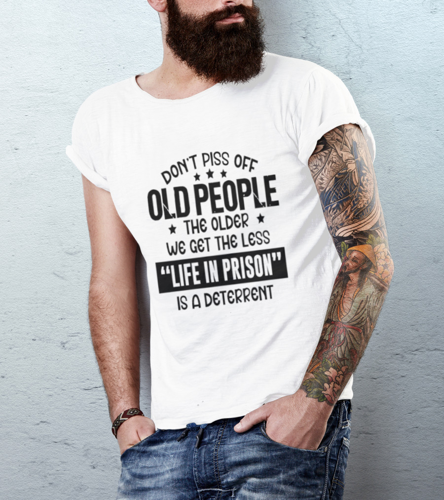 Don't Piss Off Old People The Older We Get The Less Life In Prison Is A Deterrent T-Shirt