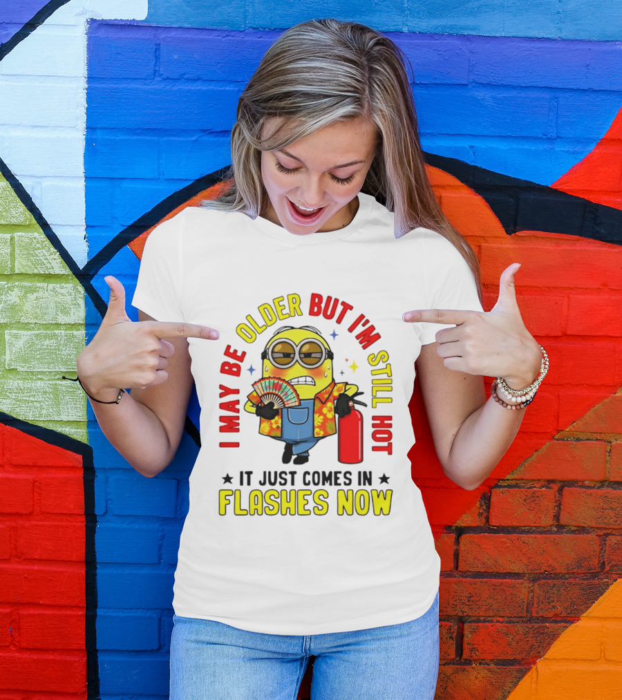 I'm May Be Older But I'm Still Hot It Just Comes In Flashes Now Minion T-Shirt