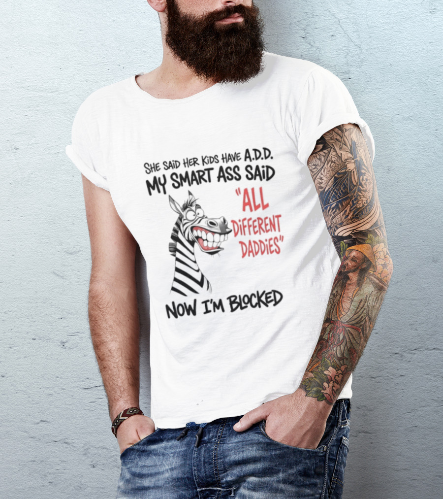 Zebra Says Her Kid Has A.D.D. My Smart Ass Said All Different Daddies Now I'm Blocked T-Shirt