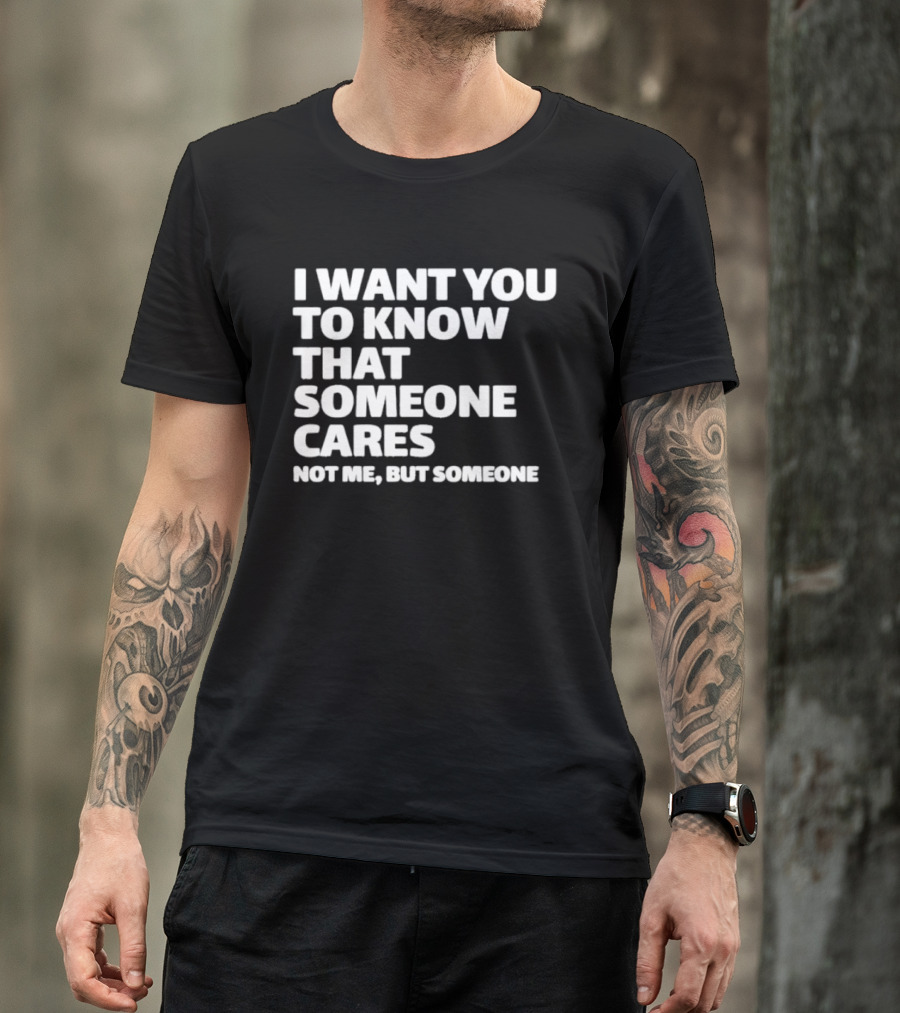 I Want You To Know That Someone Cares Not Me But Someone T-Shirt