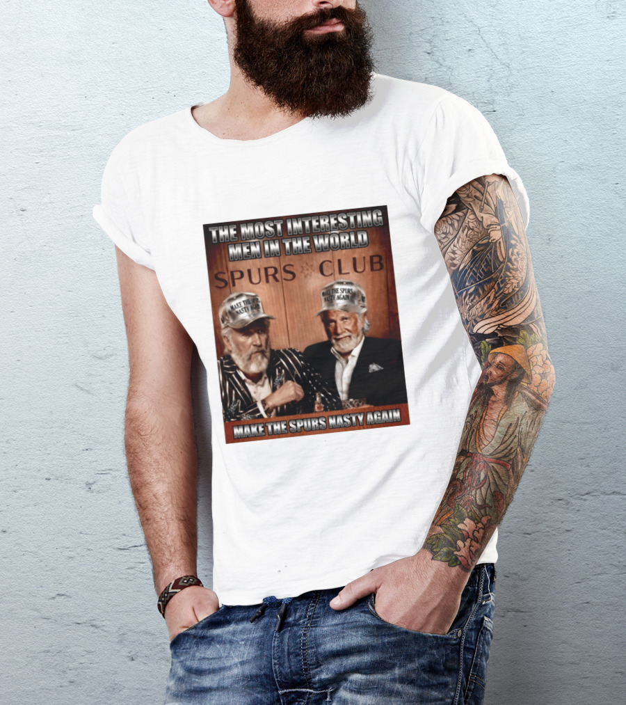 The Most Interesting Men In The World Spurs Club Make The Spurs Nasty Again T-Shirt