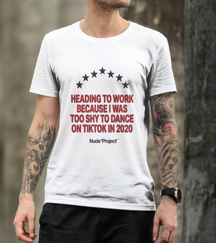Heading To Work Because I Was Too Shy To Dance On TikTok In 2020 Nude Project T-Shirt