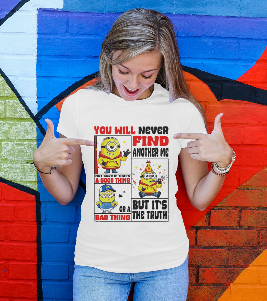 You Will Never Find Another Me Minions Not Sure If That's A Good Thing Or A Bad Thing But It's The Truth T-Shirt