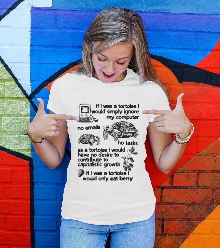 If I Was A Tortoise I Would Simply Ignore My Computer No Emails No Tasks No Desire To Contribute To Capitalistic Growth T-Shirt