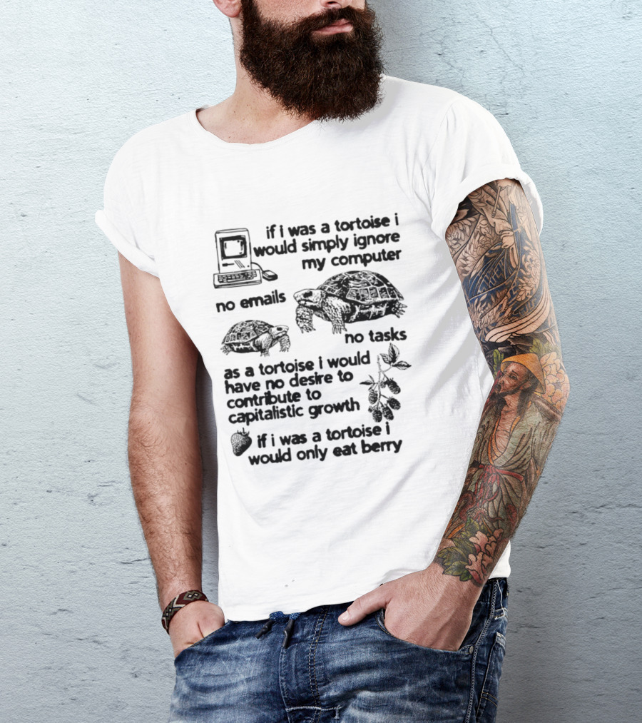 If I Was A Tortoise I Would Simply Ignore My Computer No Emails No Tasks No Desire To Contribute To Capitalistic Growth T-Shirt