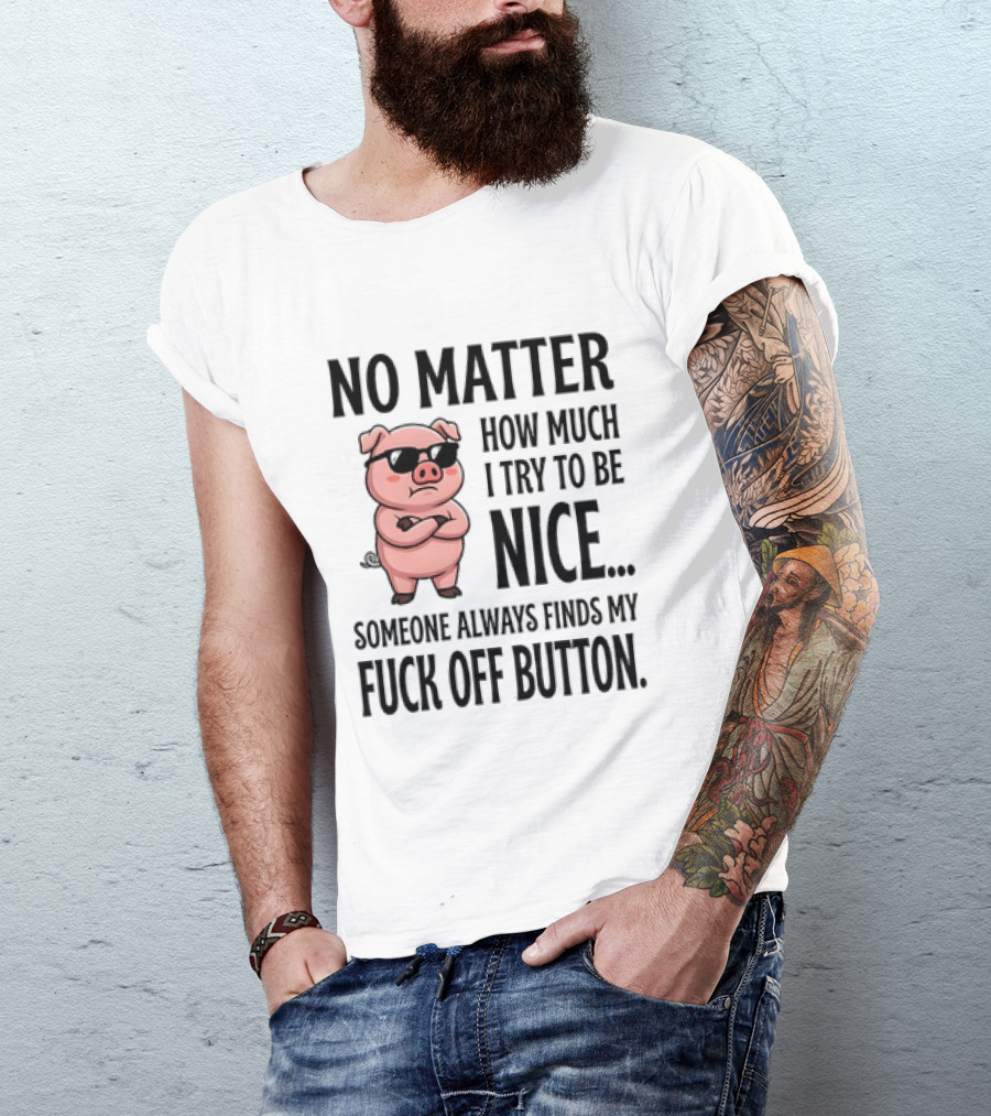 No Matter How Much I Try To Be Nice Pig Someone Always Finds My Fuck Off Button T-Shirt