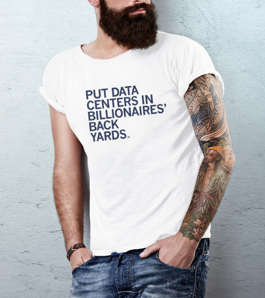 Put Data Centers In Billionaires Back Yards T-Shirt