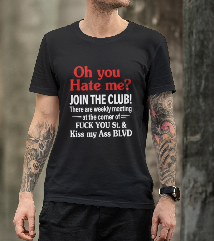Oh You Hate Me Join The Club Weekly Meeting At Fuck You St Kiss My Ass BLVD T-Shirt