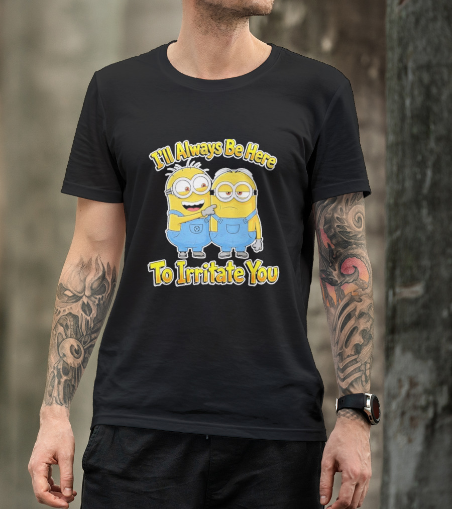 Minions I'll Always Be Here To Irritate You Despicable Me Friends T-Shirt