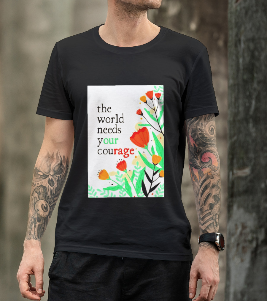 The World Needs Your Courage Floral Empowerment T-Shirt