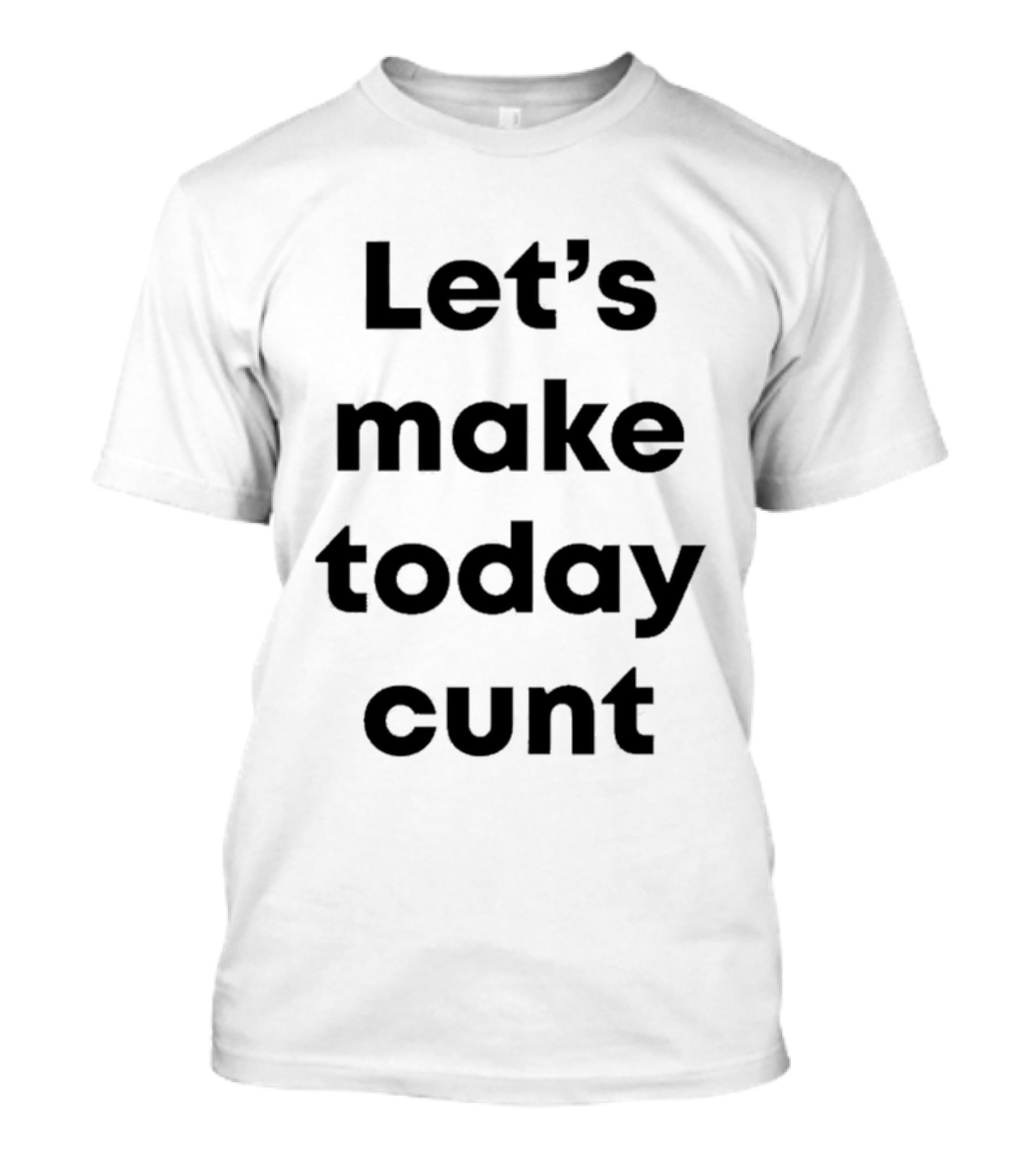 Let's Make Today Cunt T-Shirt