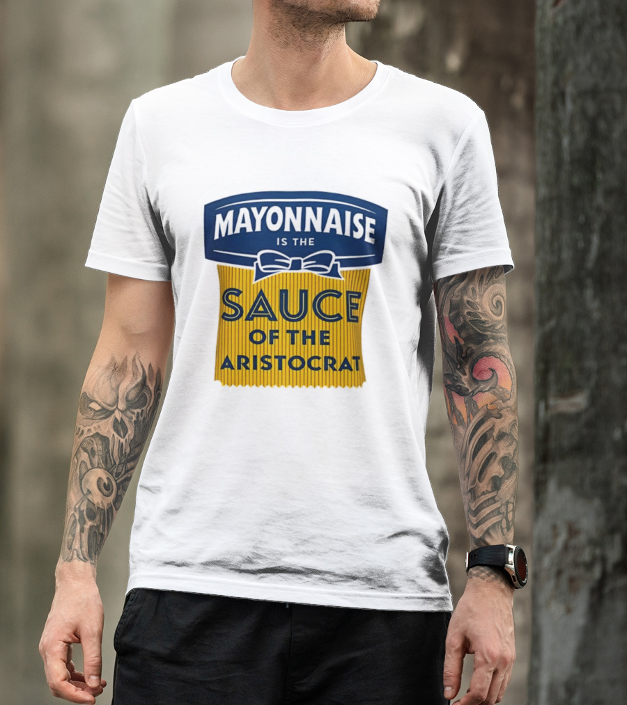 Mayonnaise Is The Sauce Of The Aristocrat T-Shirt