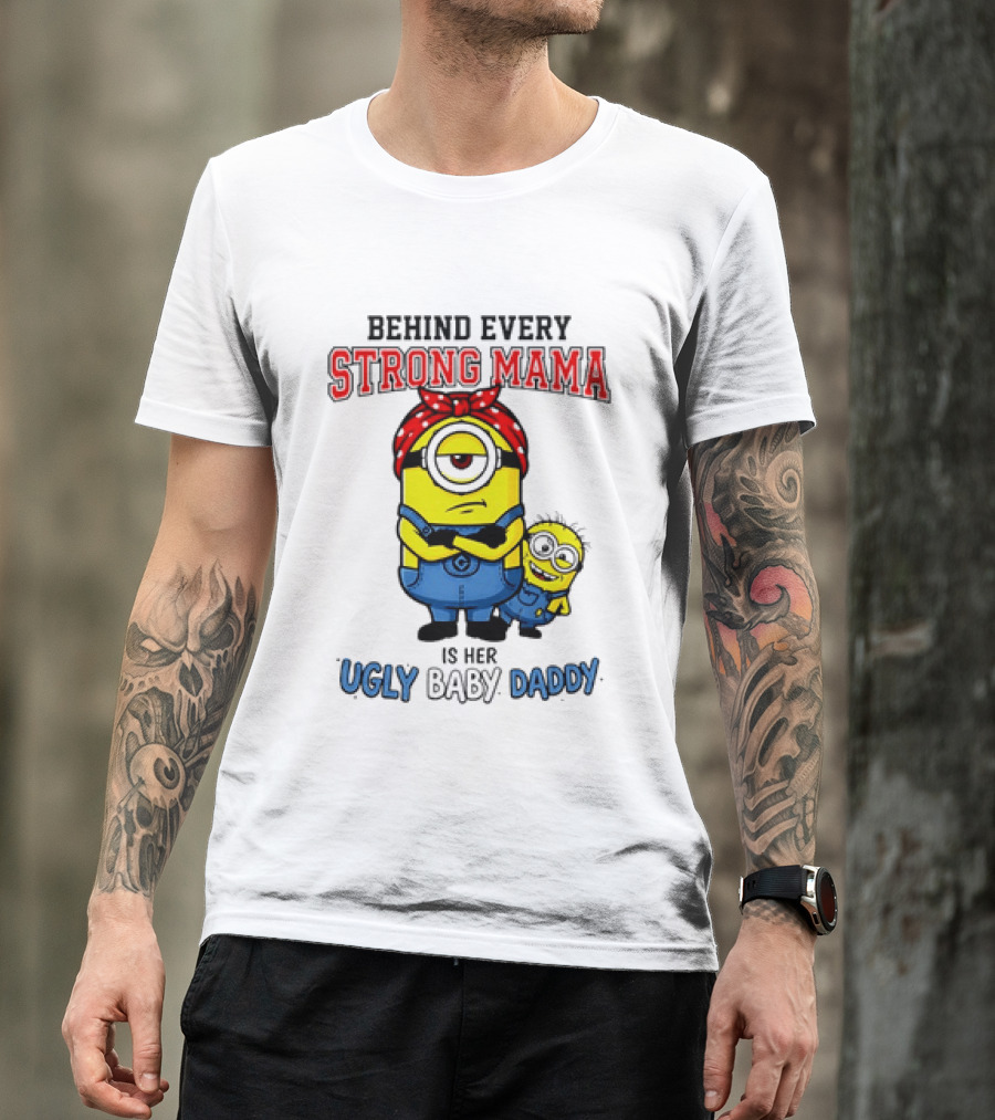 Behind Every Strong Mama Minion Ugly Baby Daddy T-Shirt