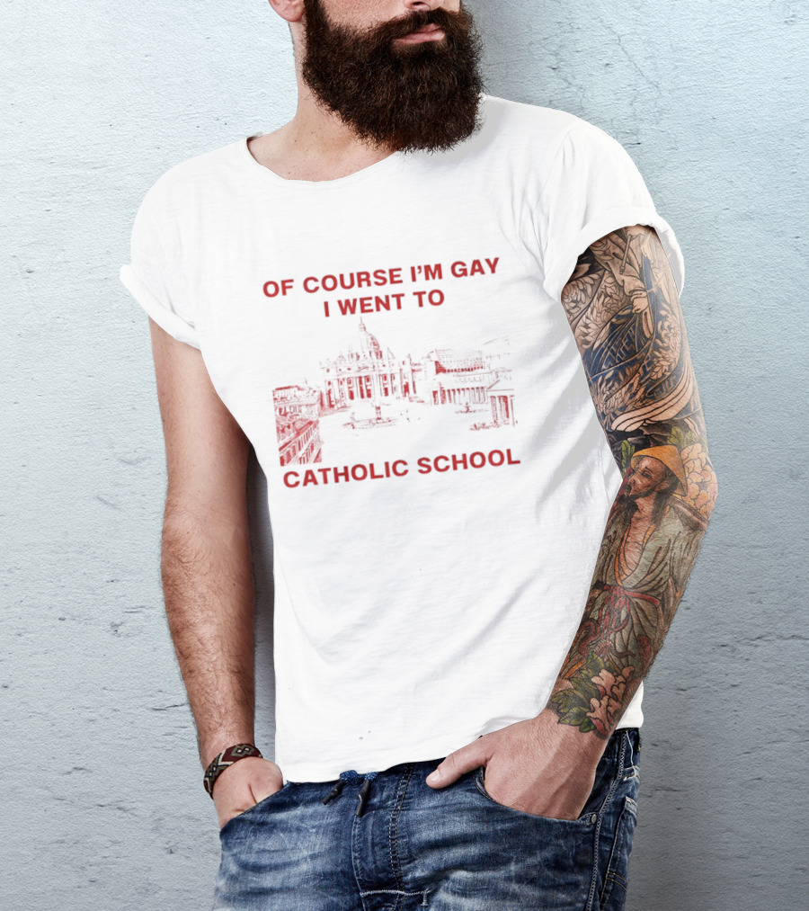 Of Course I'm Gay I Went To Catholic School LGBT Humor T-Shirt