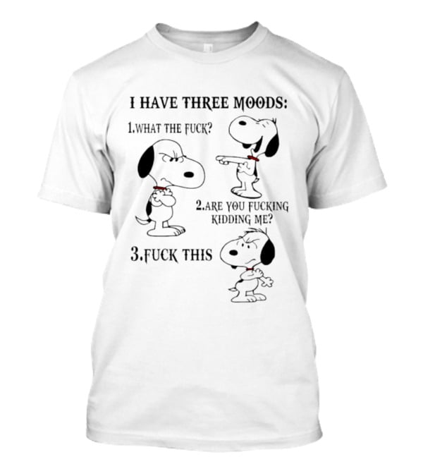 Snoopy I Have Three Moods What The Fuck Are You Fucking Kidding Me Fuck This T-Shirt