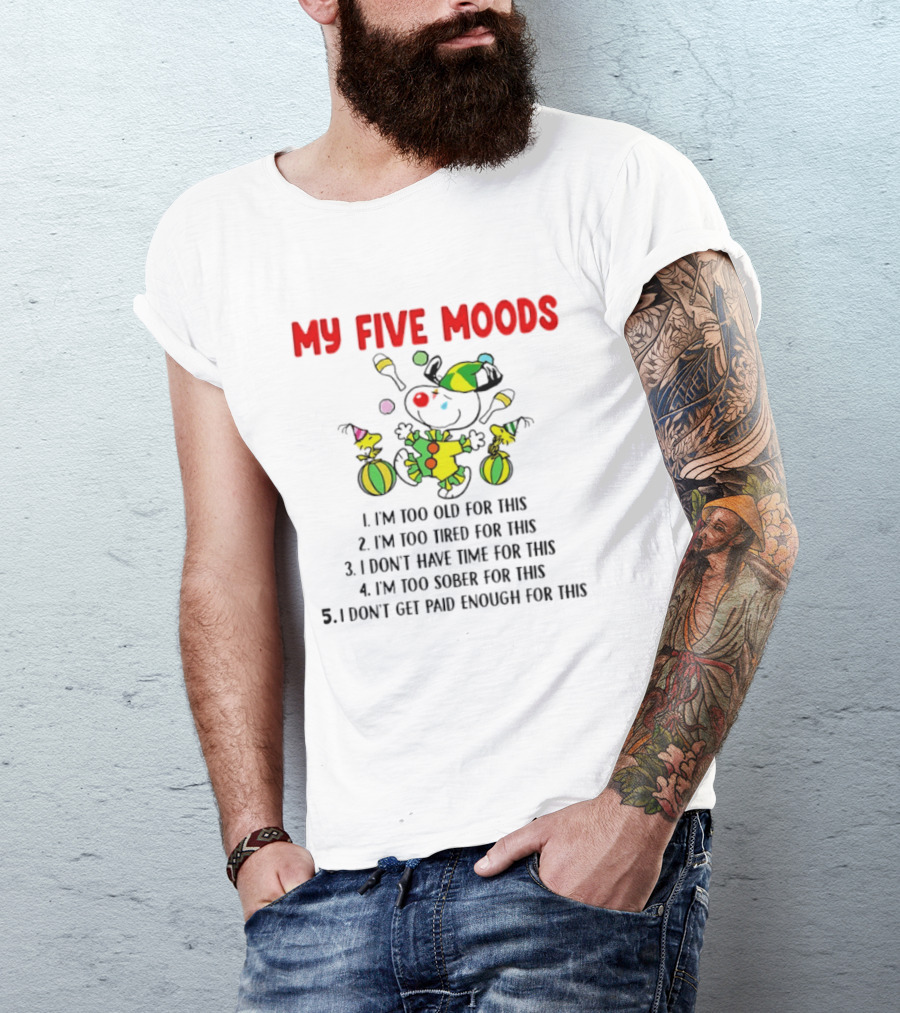 My Five Moods I'm Too Old I'm Too Tired I Don't Have Time I'm Too Sober I Don't Get Paid Enough T-Shirt