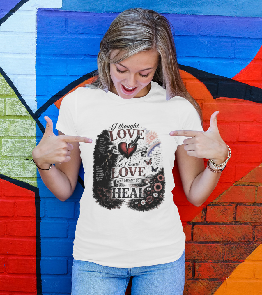 I Thought Love Was Supposed But I Found Love Was Meant To Heal Heart Sunflowers Rainbow T-Shirt