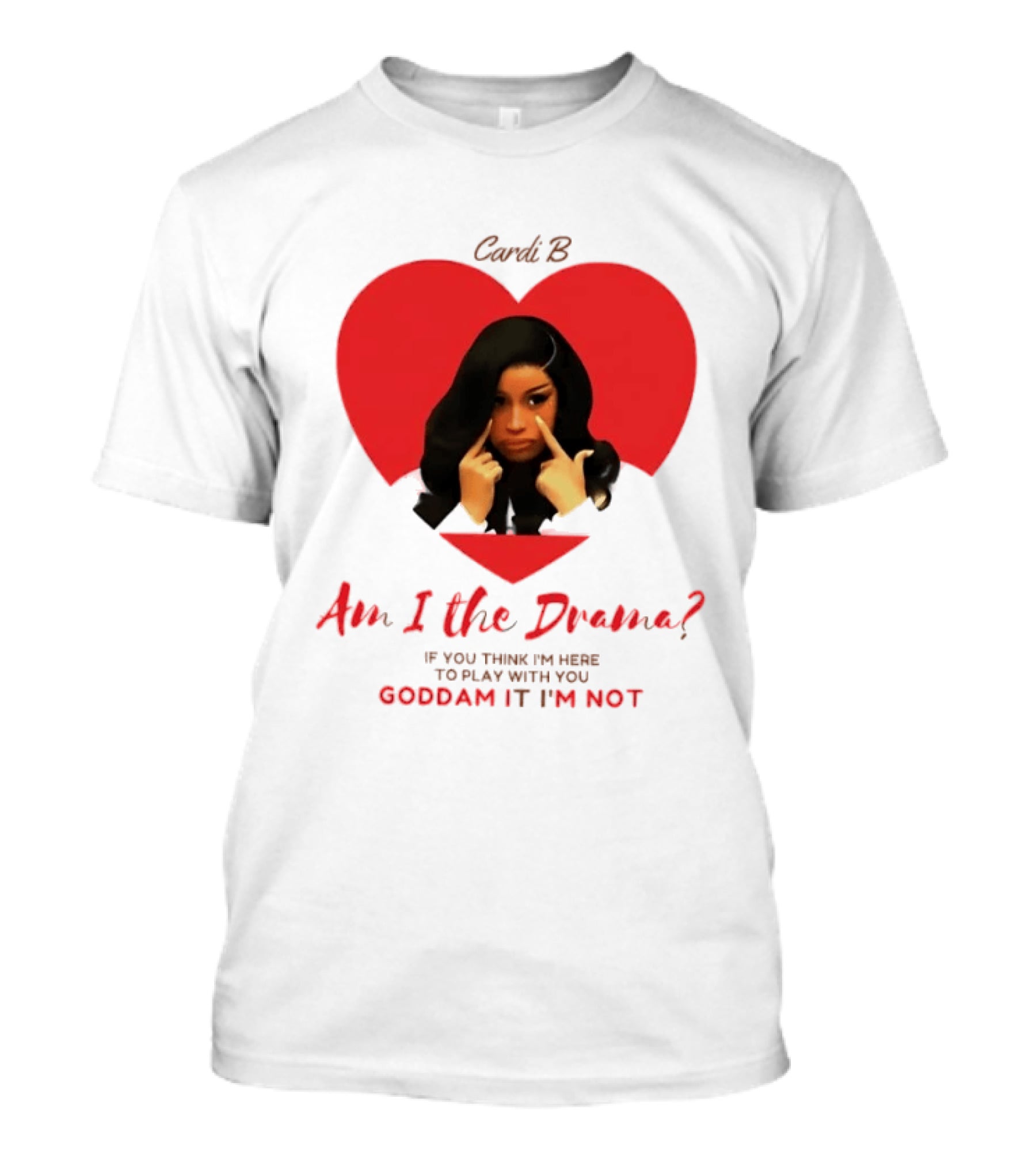 Cardi B Am I The Drama Heart Meme If You Think I'm Here To Play Goddam It I'm Not T-Shirt